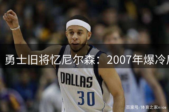 勇士旧将忆尼尔森：2007年爆冷后教练喊话“伍迪在卷大麻”