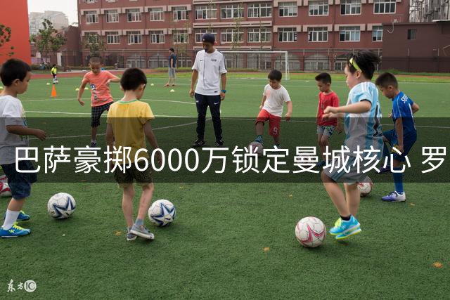 巴萨豪掷6000万锁定曼城核心 罗德里转会谈判进入关键阶段
