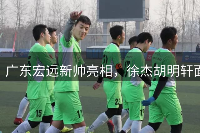 广东宏远新帅亮相，徐杰胡明轩面临角色调整