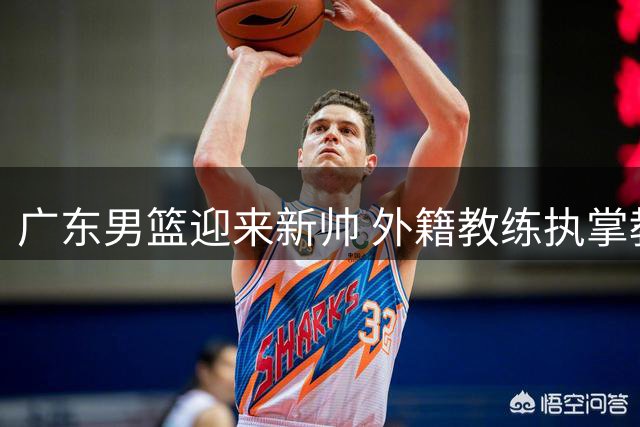 广东男篮迎来新帅 外籍教练执掌教鞭