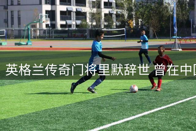英格兰传奇门将里默辞世 曾在中国执教培养多名国门