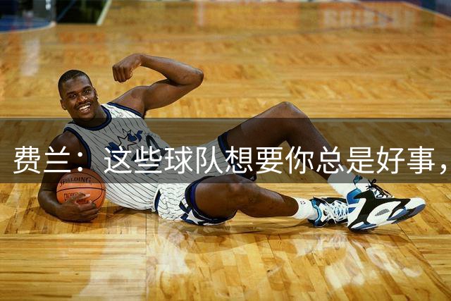 费兰：这些球队想要你总是好事，我可以等待并自己做决定