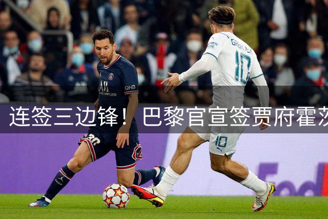 连签三边锋！巴黎官宣签贾府霍茨 巴尔科拉离队加速