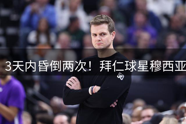 3天内昏倒两次！拜仁球星穆西亚拉透露原因：是神经功能障碍